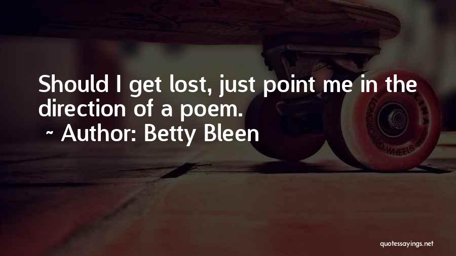 Betty Bleen Quotes: Should I Get Lost, Just Point Me In The Direction Of A Poem.