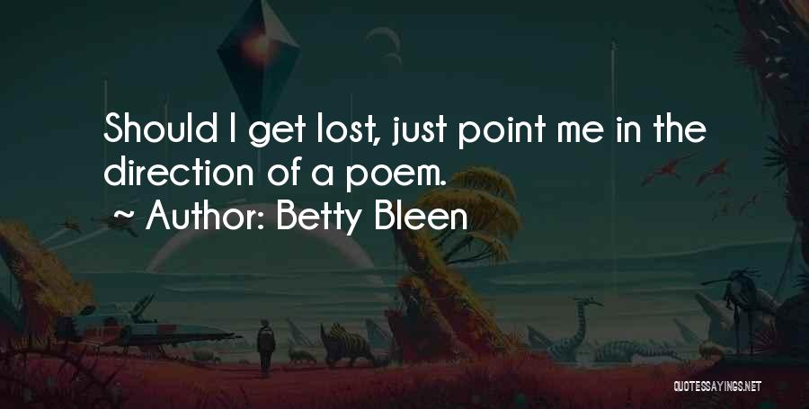 Betty Bleen Quotes: Should I Get Lost, Just Point Me In The Direction Of A Poem.