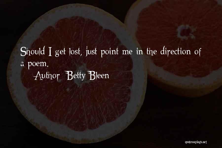 Betty Bleen Quotes: Should I Get Lost, Just Point Me In The Direction Of A Poem.