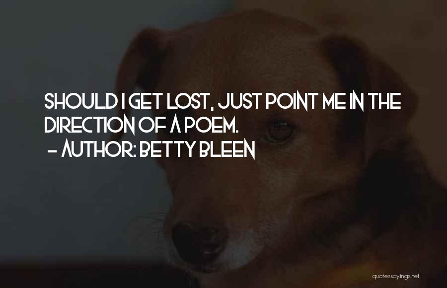 Betty Bleen Quotes: Should I Get Lost, Just Point Me In The Direction Of A Poem.