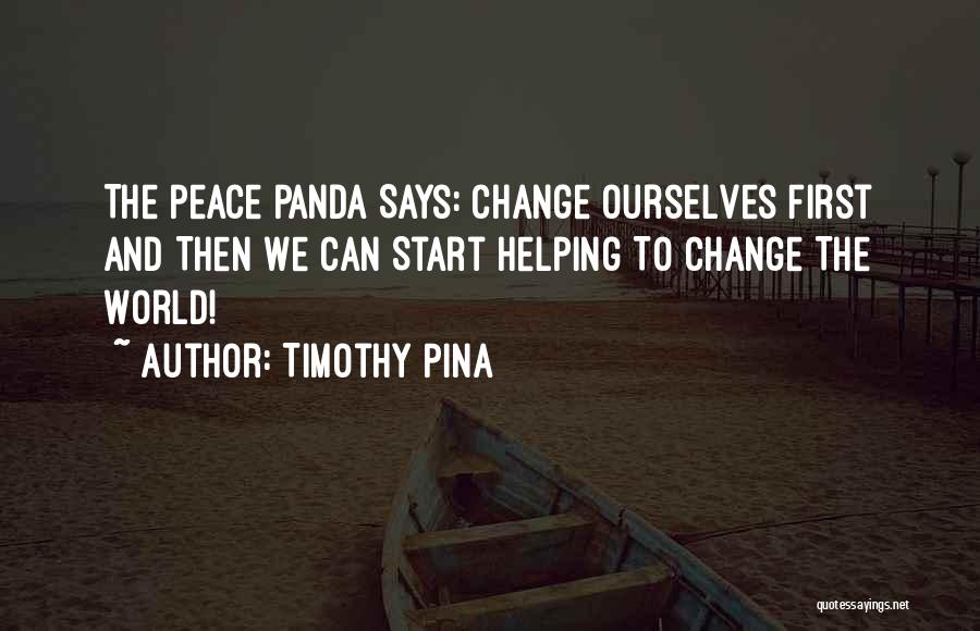 Timothy Pina Quotes: The Peace Panda Says: Change Ourselves First And Then We Can Start Helping To Change The World!