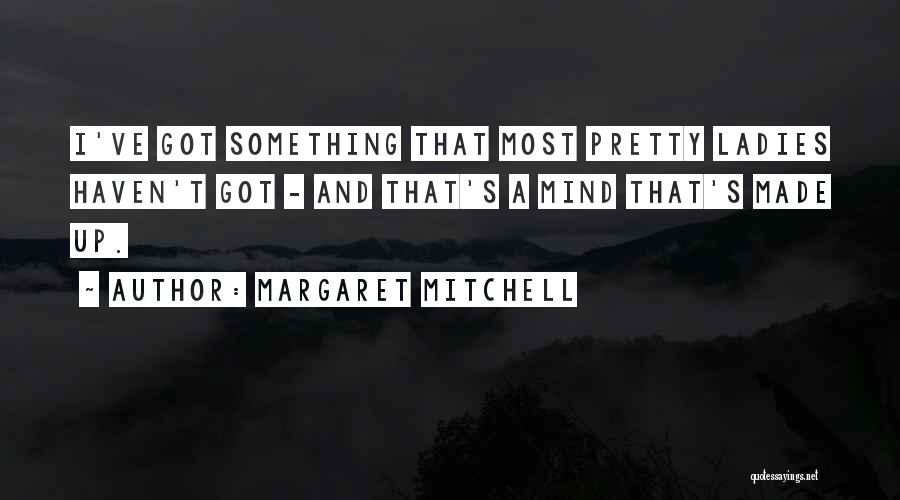 Margaret Mitchell Quotes: I've Got Something That Most Pretty Ladies Haven't Got - And That's A Mind That's Made Up.