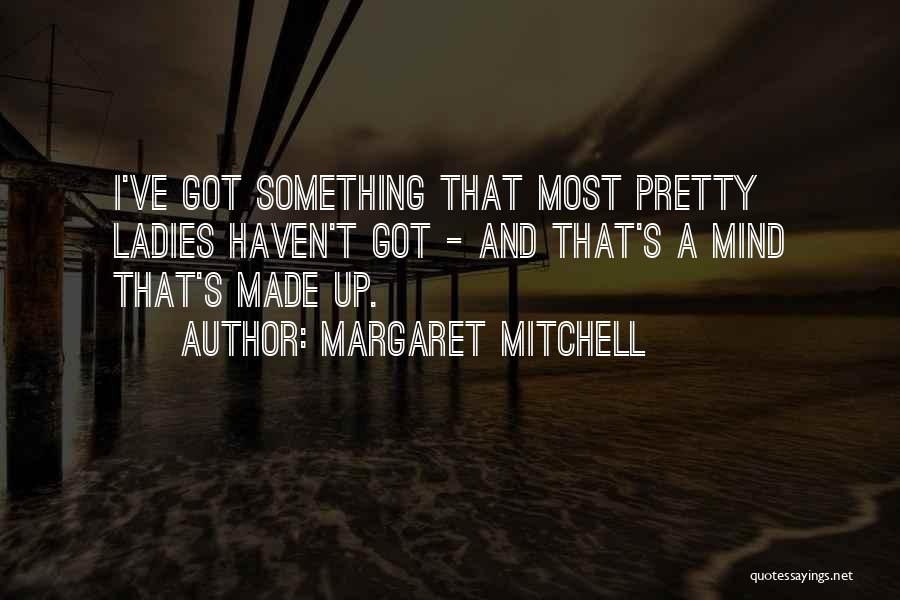 Margaret Mitchell Quotes: I've Got Something That Most Pretty Ladies Haven't Got - And That's A Mind That's Made Up.