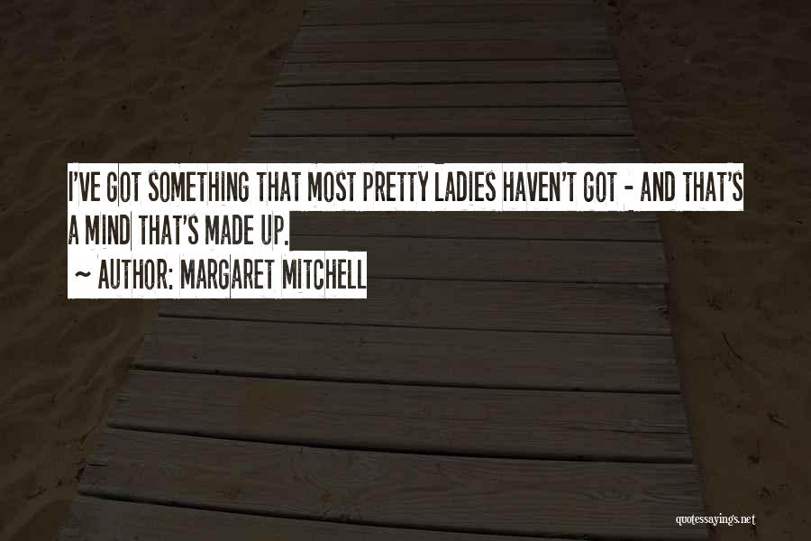 Margaret Mitchell Quotes: I've Got Something That Most Pretty Ladies Haven't Got - And That's A Mind That's Made Up.