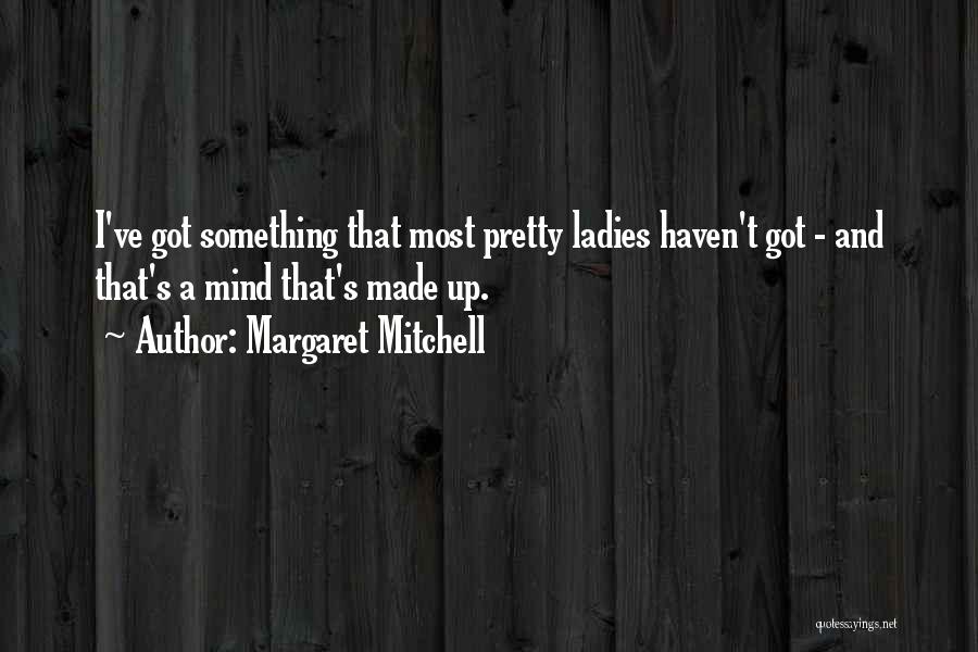 Margaret Mitchell Quotes: I've Got Something That Most Pretty Ladies Haven't Got - And That's A Mind That's Made Up.