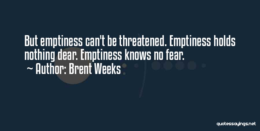 Brent Weeks Quotes: But Emptiness Can't Be Threatened. Emptiness Holds Nothing Dear. Emptiness Knows No Fear.