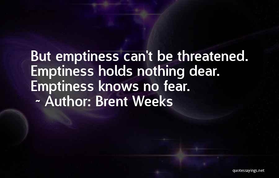 Brent Weeks Quotes: But Emptiness Can't Be Threatened. Emptiness Holds Nothing Dear. Emptiness Knows No Fear.