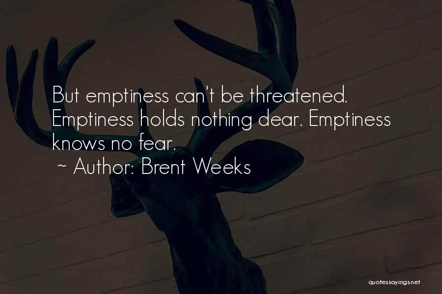 Brent Weeks Quotes: But Emptiness Can't Be Threatened. Emptiness Holds Nothing Dear. Emptiness Knows No Fear.