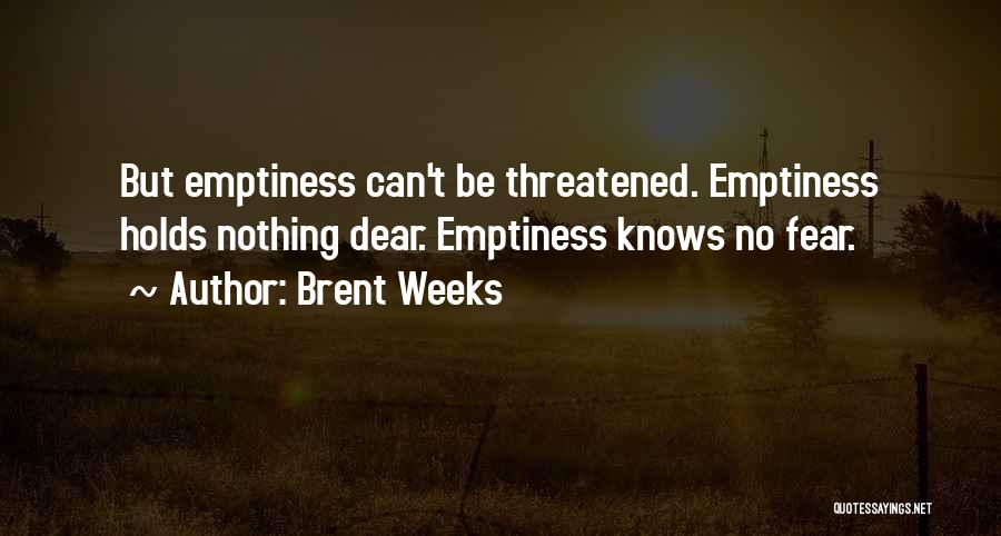 Brent Weeks Quotes: But Emptiness Can't Be Threatened. Emptiness Holds Nothing Dear. Emptiness Knows No Fear.