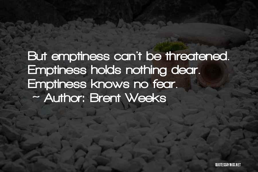 Brent Weeks Quotes: But Emptiness Can't Be Threatened. Emptiness Holds Nothing Dear. Emptiness Knows No Fear.