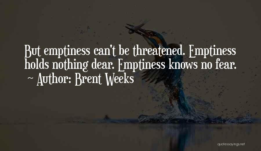 Brent Weeks Quotes: But Emptiness Can't Be Threatened. Emptiness Holds Nothing Dear. Emptiness Knows No Fear.
