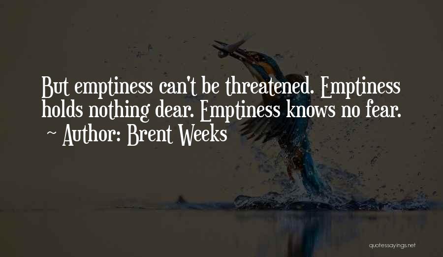 Brent Weeks Quotes: But Emptiness Can't Be Threatened. Emptiness Holds Nothing Dear. Emptiness Knows No Fear.