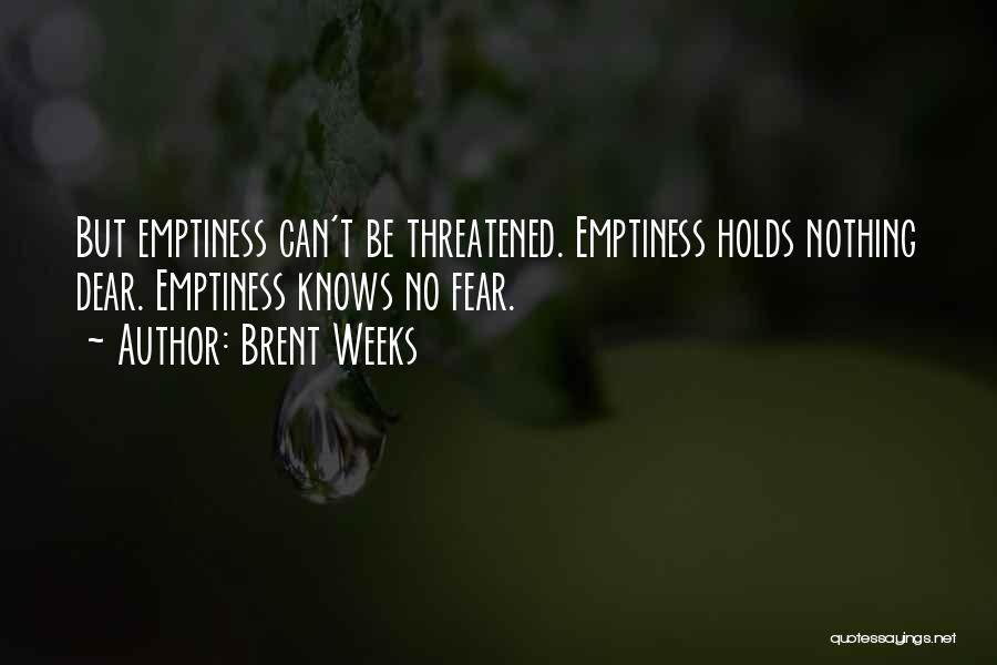 Brent Weeks Quotes: But Emptiness Can't Be Threatened. Emptiness Holds Nothing Dear. Emptiness Knows No Fear.