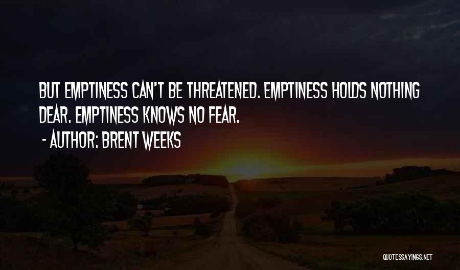 Brent Weeks Quotes: But Emptiness Can't Be Threatened. Emptiness Holds Nothing Dear. Emptiness Knows No Fear.