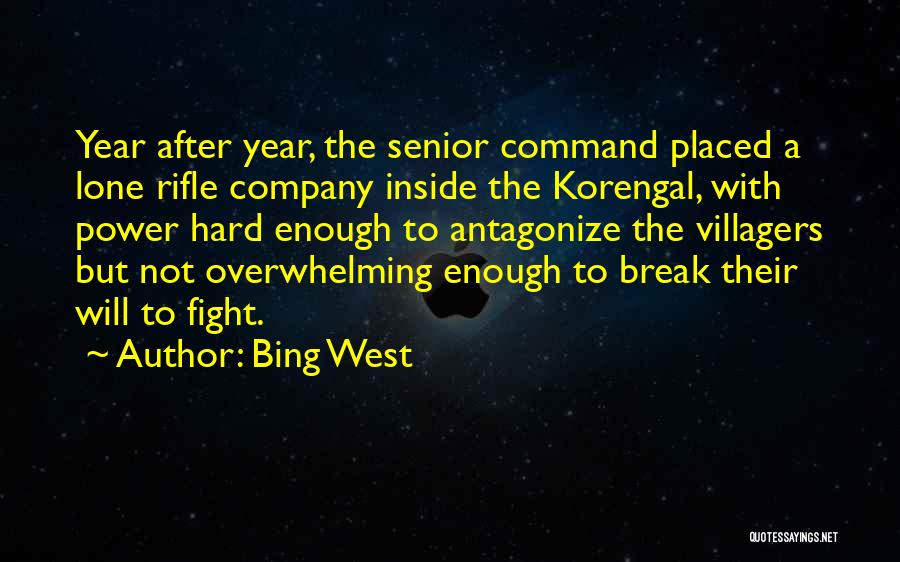 Bing West Quotes: Year After Year, The Senior Command Placed A Lone Rifle Company Inside The Korengal, With Power Hard Enough To Antagonize