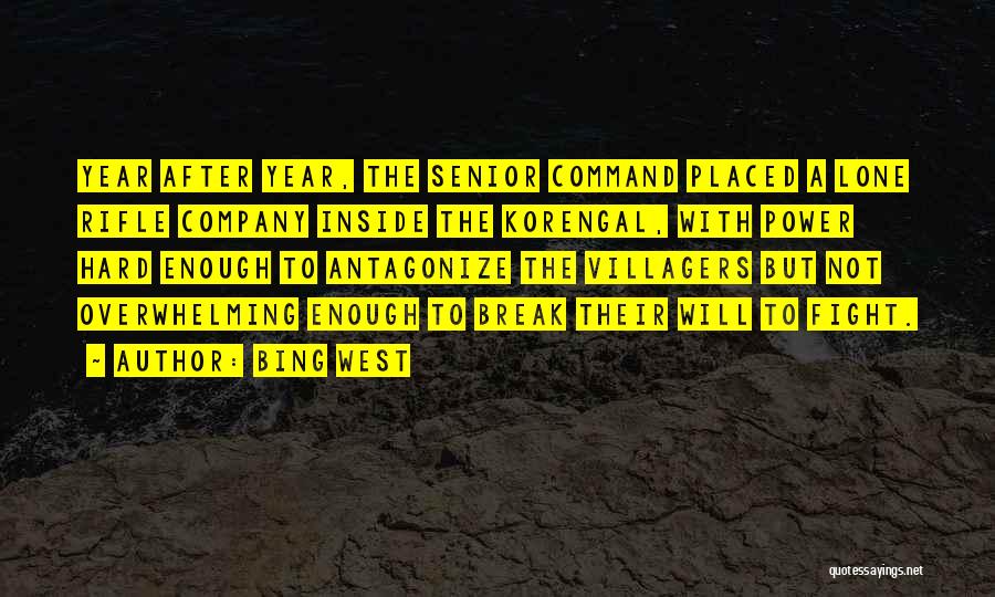 Bing West Quotes: Year After Year, The Senior Command Placed A Lone Rifle Company Inside The Korengal, With Power Hard Enough To Antagonize