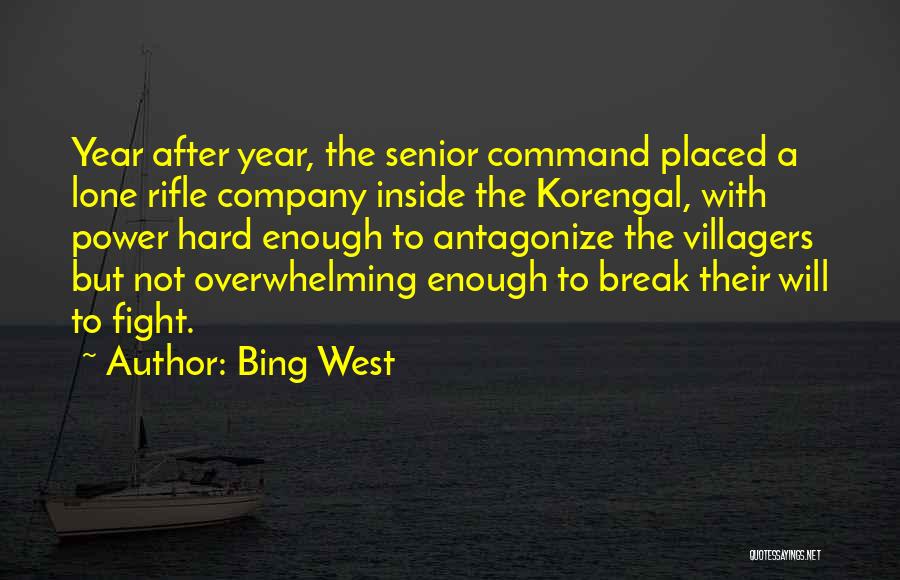 Bing West Quotes: Year After Year, The Senior Command Placed A Lone Rifle Company Inside The Korengal, With Power Hard Enough To Antagonize
