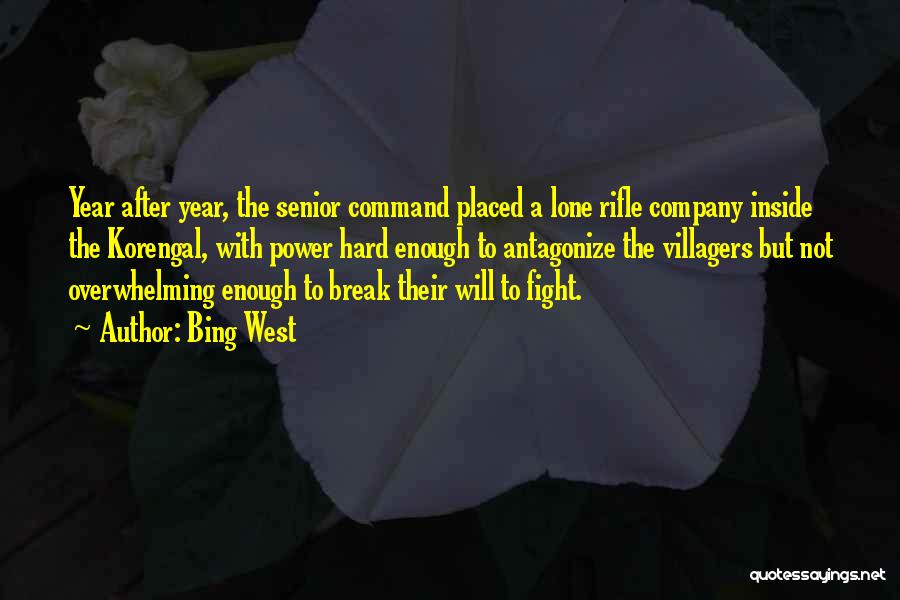 Bing West Quotes: Year After Year, The Senior Command Placed A Lone Rifle Company Inside The Korengal, With Power Hard Enough To Antagonize