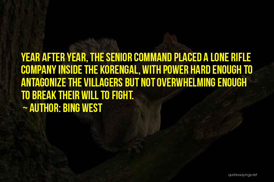 Bing West Quotes: Year After Year, The Senior Command Placed A Lone Rifle Company Inside The Korengal, With Power Hard Enough To Antagonize