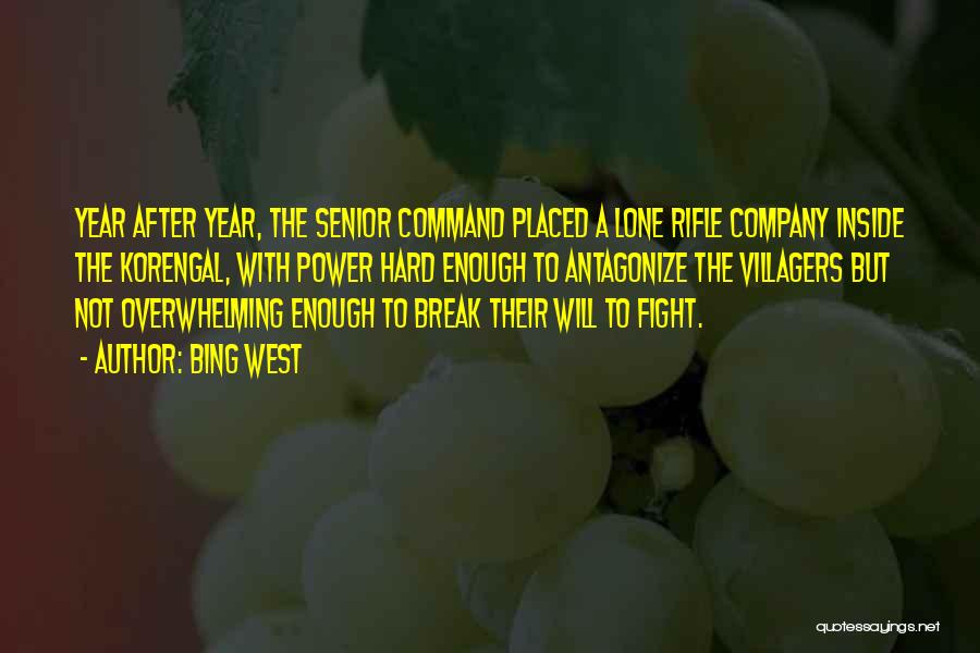 Bing West Quotes: Year After Year, The Senior Command Placed A Lone Rifle Company Inside The Korengal, With Power Hard Enough To Antagonize