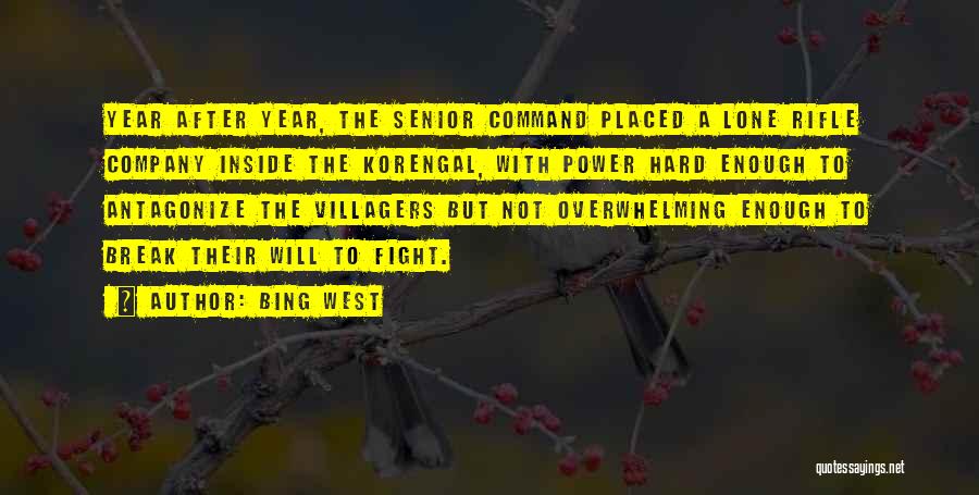 Bing West Quotes: Year After Year, The Senior Command Placed A Lone Rifle Company Inside The Korengal, With Power Hard Enough To Antagonize