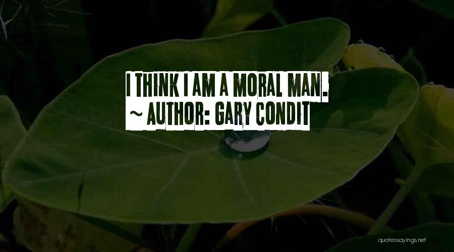 Gary Condit Quotes: I Think I Am A Moral Man.