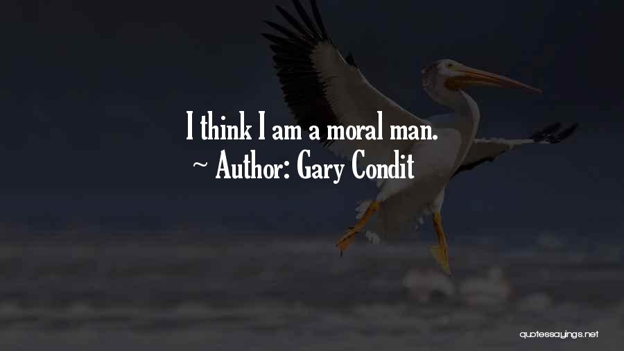 Gary Condit Quotes: I Think I Am A Moral Man.