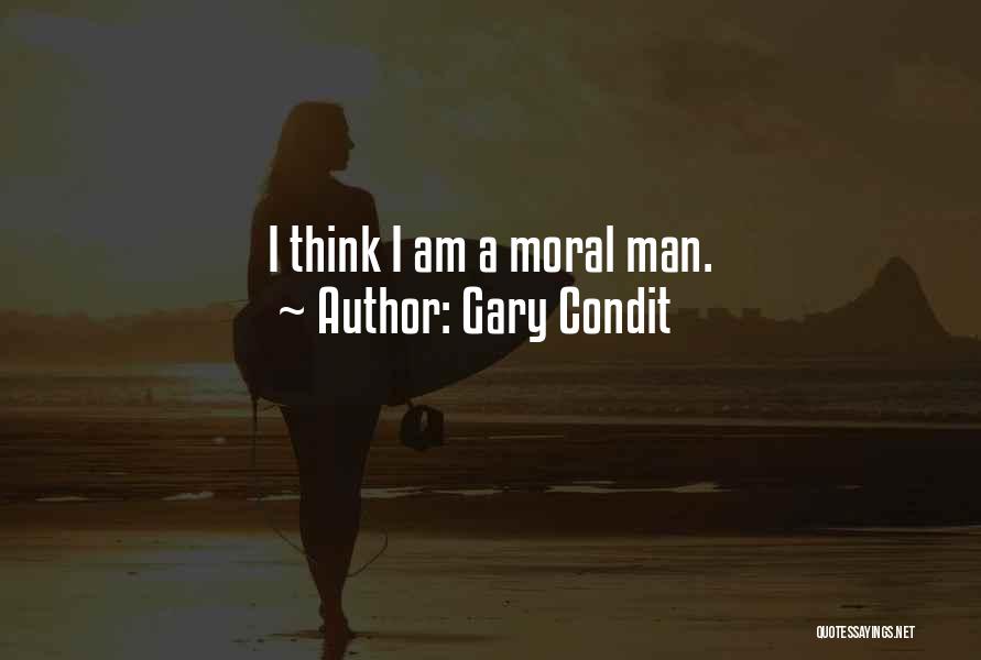 Gary Condit Quotes: I Think I Am A Moral Man.