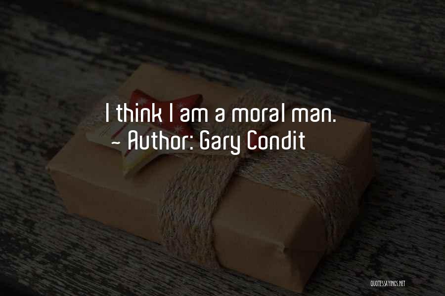 Gary Condit Quotes: I Think I Am A Moral Man.