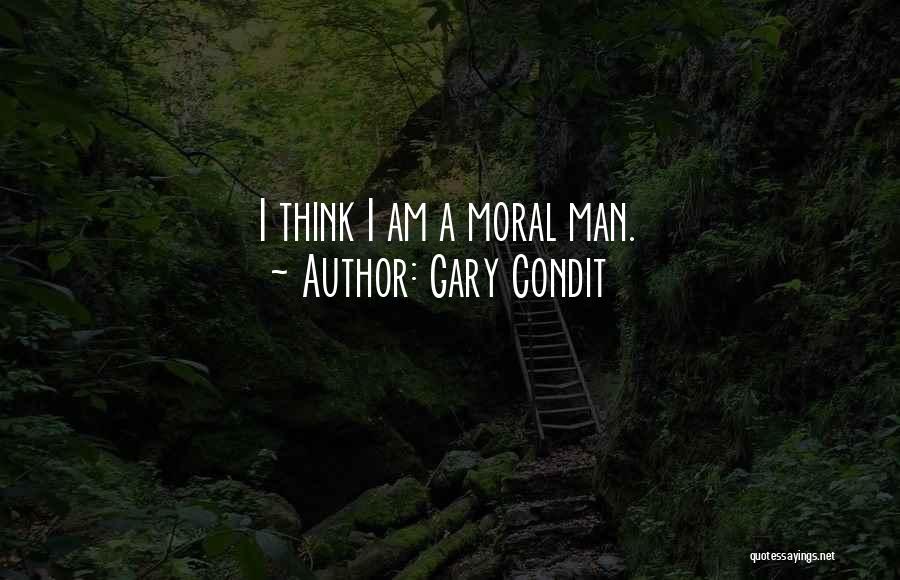 Gary Condit Quotes: I Think I Am A Moral Man.