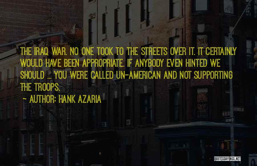 Hank Azaria Quotes: The Iraq War. No One Took To The Streets Over It. It Certainly Would Have Been Appropriate. If Anybody Even