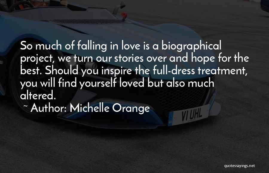 Michelle Orange Quotes: So Much Of Falling In Love Is A Biographical Project, We Turn Our Stories Over And Hope For The Best.