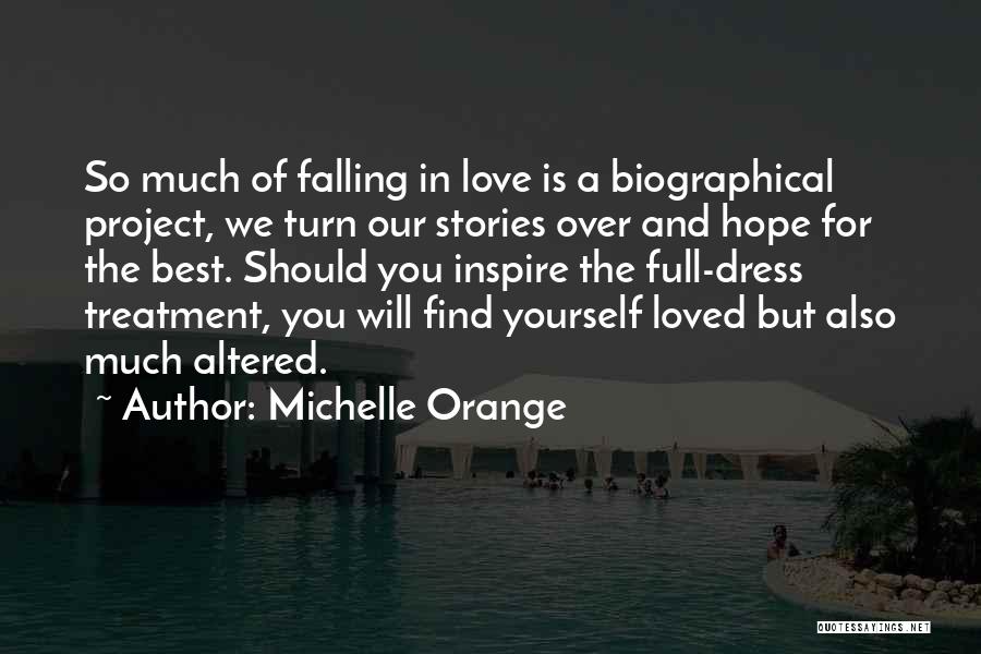 Michelle Orange Quotes: So Much Of Falling In Love Is A Biographical Project, We Turn Our Stories Over And Hope For The Best.