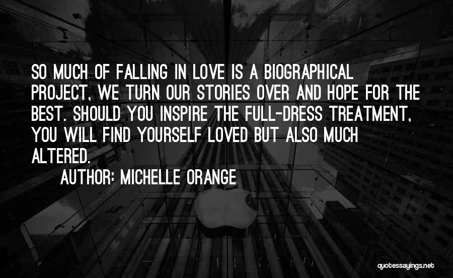 Michelle Orange Quotes: So Much Of Falling In Love Is A Biographical Project, We Turn Our Stories Over And Hope For The Best.