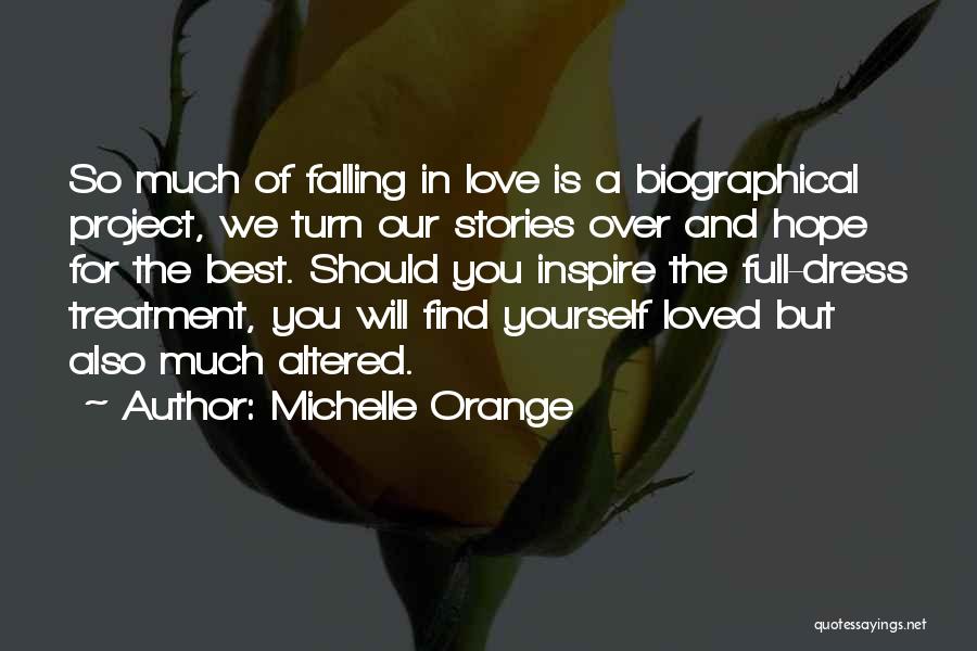 Michelle Orange Quotes: So Much Of Falling In Love Is A Biographical Project, We Turn Our Stories Over And Hope For The Best.