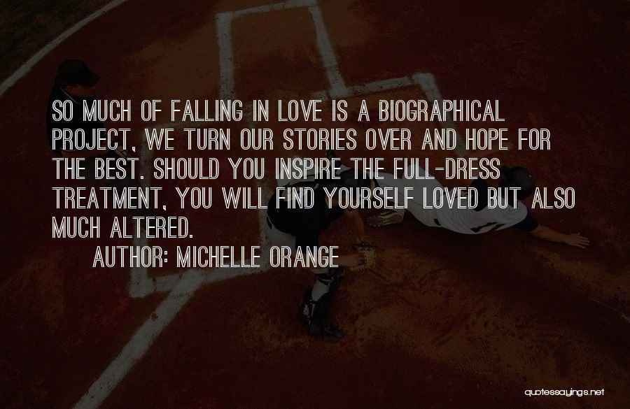 Michelle Orange Quotes: So Much Of Falling In Love Is A Biographical Project, We Turn Our Stories Over And Hope For The Best.