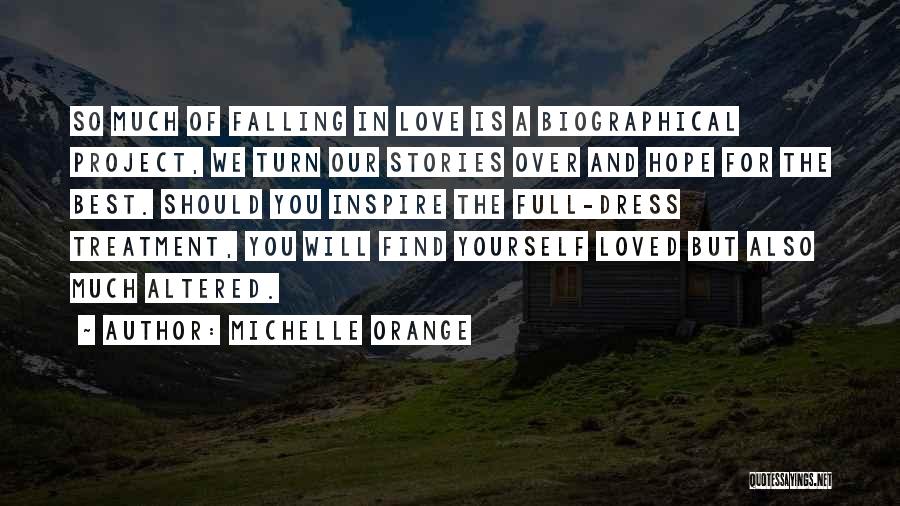 Michelle Orange Quotes: So Much Of Falling In Love Is A Biographical Project, We Turn Our Stories Over And Hope For The Best.