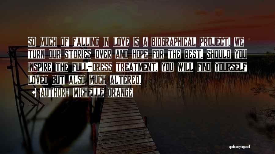 Michelle Orange Quotes: So Much Of Falling In Love Is A Biographical Project, We Turn Our Stories Over And Hope For The Best.