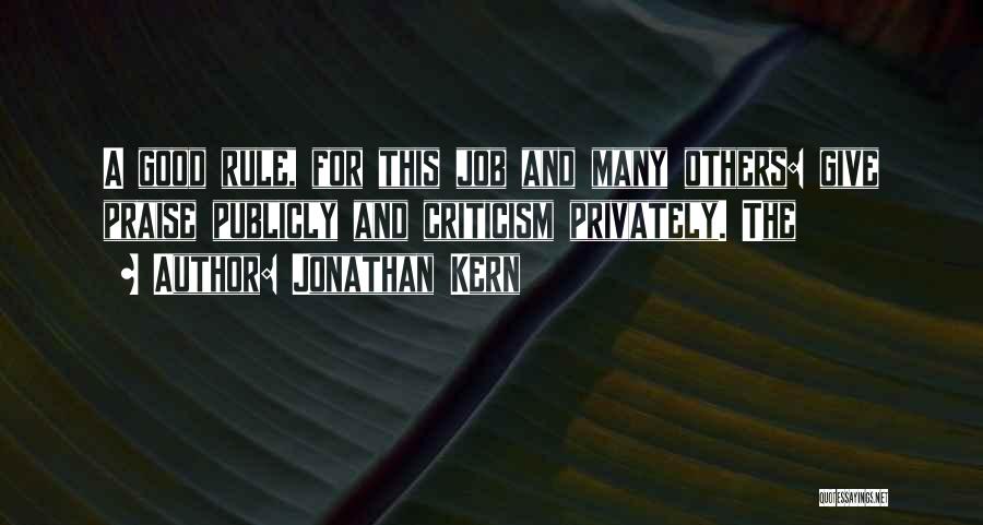 Jonathan Kern Quotes: A Good Rule, For This Job And Many Others: Give Praise Publicly And Criticism Privately. The