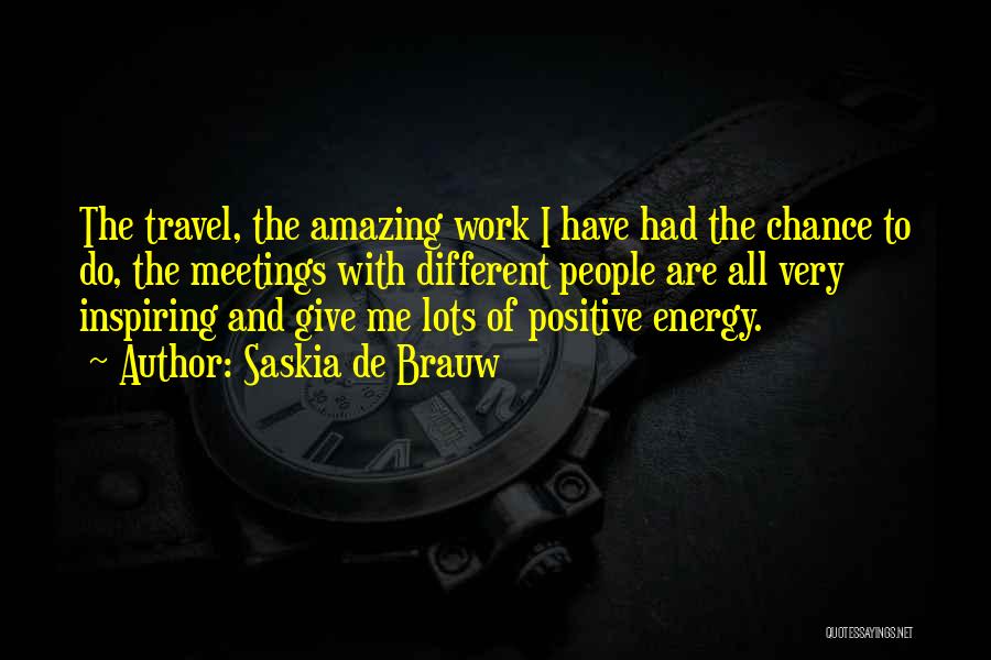 Saskia De Brauw Quotes: The Travel, The Amazing Work I Have Had The Chance To Do, The Meetings With Different People Are All Very