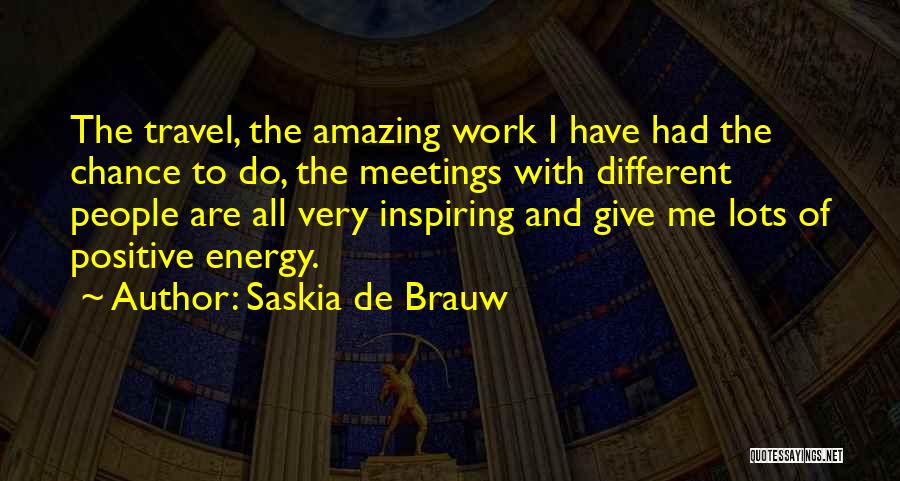 Saskia De Brauw Quotes: The Travel, The Amazing Work I Have Had The Chance To Do, The Meetings With Different People Are All Very
