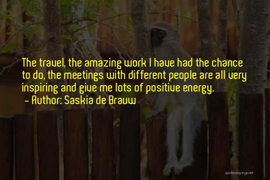 Saskia De Brauw Quotes: The Travel, The Amazing Work I Have Had The Chance To Do, The Meetings With Different People Are All Very