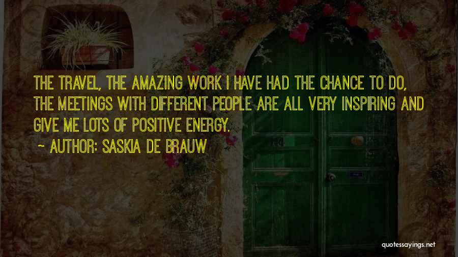Saskia De Brauw Quotes: The Travel, The Amazing Work I Have Had The Chance To Do, The Meetings With Different People Are All Very