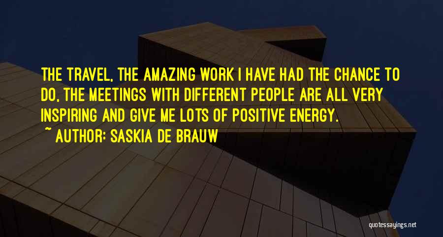 Saskia De Brauw Quotes: The Travel, The Amazing Work I Have Had The Chance To Do, The Meetings With Different People Are All Very