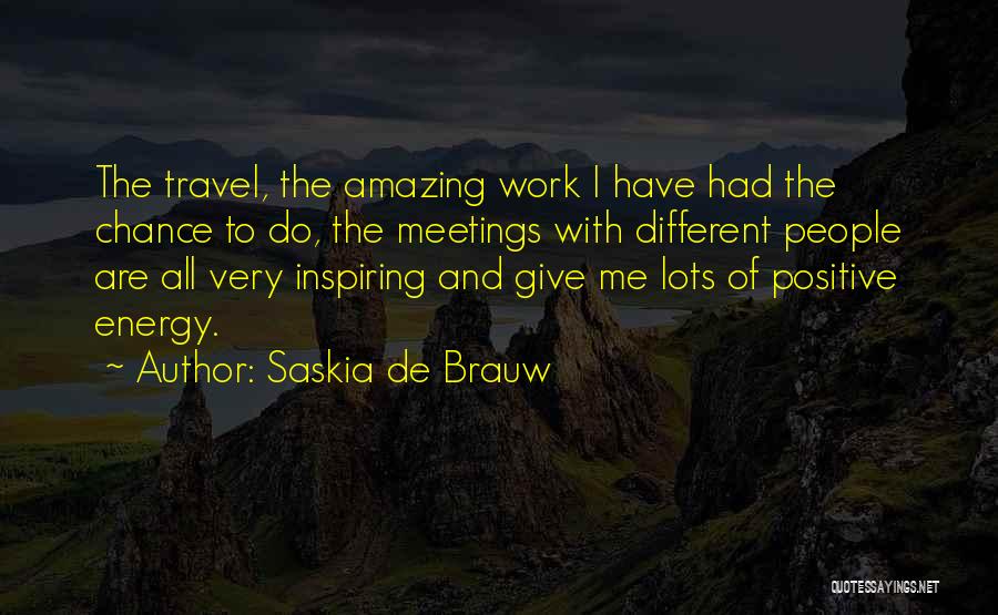 Saskia De Brauw Quotes: The Travel, The Amazing Work I Have Had The Chance To Do, The Meetings With Different People Are All Very