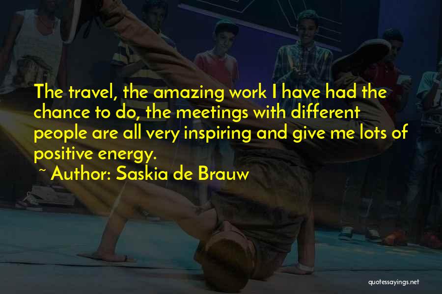 Saskia De Brauw Quotes: The Travel, The Amazing Work I Have Had The Chance To Do, The Meetings With Different People Are All Very