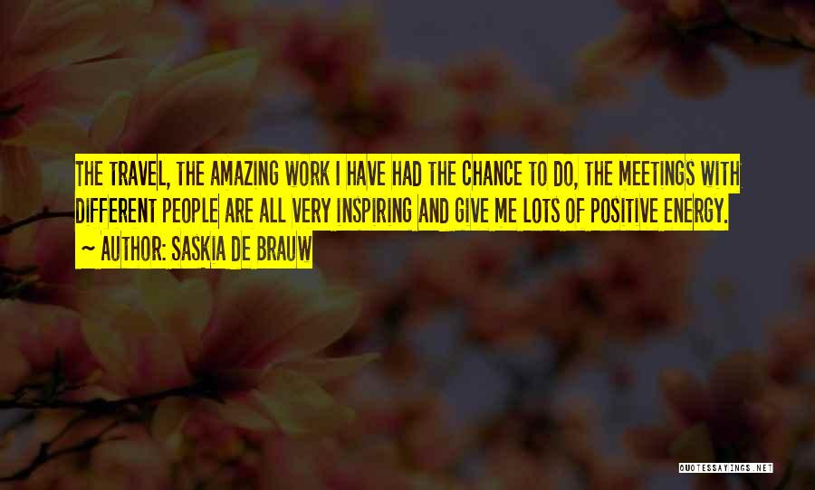 Saskia De Brauw Quotes: The Travel, The Amazing Work I Have Had The Chance To Do, The Meetings With Different People Are All Very