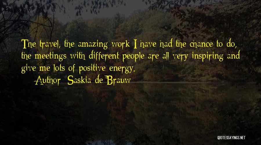 Saskia De Brauw Quotes: The Travel, The Amazing Work I Have Had The Chance To Do, The Meetings With Different People Are All Very
