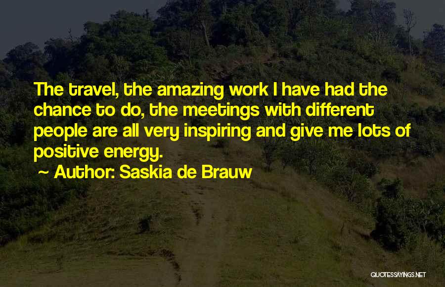 Saskia De Brauw Quotes: The Travel, The Amazing Work I Have Had The Chance To Do, The Meetings With Different People Are All Very