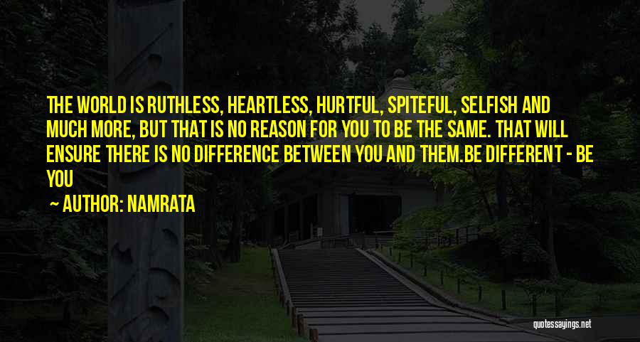 Namrata Quotes: The World Is Ruthless, Heartless, Hurtful, Spiteful, Selfish And Much More, But That Is No Reason For You To Be